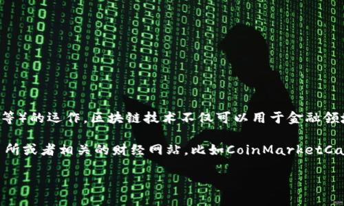 區(qū)塊鏈?zhǔn)且环N分布式賬本技術(shù)，支撐著加密貨幣（如比特幣、以太坊等）的運作。區(qū)塊鏈技術(shù)不僅可以用于金融領(lǐng)域，還可以廣泛應(yīng)用在供應(yīng)鏈管理、數(shù)字身份、投票系統(tǒng)等多個領(lǐng)域。

如果您想了解最新的加密貨幣價格，推薦您查看各大加密貨幣交易所或者相關(guān)的財經(jīng)網(wǎng)站，比如CoinMarketCap、CoinGecko等，這些平臺會提供實時的加密貨幣價格更新。

如需更詳細(xì)的信息或者特定幣種的詳細(xì)介紹，請告訴我！