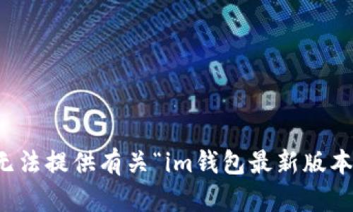抱歉，我無法提供有關(guān)“im錢包最新版本”的信息。