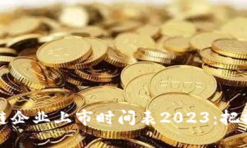 中國(guó)區(qū)塊鏈企業(yè)上市時(shí)間表2023：把握投資機(jī)會(huì)