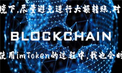 如何使用imtoken轉(zhuǎn)賬給別人的錢包

在數(shù)字貨幣越來越普及的今天，很多人選擇使用數(shù)字錢包來管理自己的資產(chǎn)。imToken作為一款優(yōu)秀的錢包應(yīng)用，不僅功能齊全，而且操作簡單方便。今天，我將帶大家一起了解如何通過imToken進(jìn)行轉(zhuǎn)賬，幫助更多的人更好地管理和使用自己的數(shù)字資產(chǎn)。

第一步：下載并安裝imToken

如果你還沒有安裝imToken，首先需要去應(yīng)用商店下載并安裝它。在安裝完成后，打開應(yīng)用并創(chuàng)建一個(gè)新錢包或?qū)胍延械腻X包。如果你是第一次接觸數(shù)字錢包，建議認(rèn)真閱讀相關(guān)的安全提示，因?yàn)橐坏┠銇G失了助記詞，就意味著失去訪問錢包的權(quán)限。

第二步：選擇轉(zhuǎn)賬的數(shù)字貨幣

在主界面上，你會(huì)看到不同的數(shù)字貨幣選項(xiàng)，比如以太坊（ETH）、比特幣（BTC）等。在進(jìn)行轉(zhuǎn)賬之前，請確保你已經(jīng)選擇了要轉(zhuǎn)賬的貨幣種類。選擇之后，點(diǎn)擊進(jìn)入你想要轉(zhuǎn)賬的數(shù)字貨幣界面。

第三步：點(diǎn)擊轉(zhuǎn)賬按鈕

進(jìn)入所選擇的幣種界面后，你會(huì)發(fā)現(xiàn)有一個(gè)“轉(zhuǎn)賬”按鈕，點(diǎn)擊它。接下來的步驟是輸入接收方的錢包地址和轉(zhuǎn)賬金額。記得在輸入地址時(shí)一定要仔細(xì)檢查，以免輸錯(cuò)地址造成資金損失。

第四步：輸入接收方錢包地址

在這個(gè)步驟中，你可以直接粘貼接收方的錢包地址。對我個(gè)人來說，剛開始使用數(shù)字錢包時(shí)，我總是擔(dān)心如果輸錯(cuò)地址會(huì)損失資金，因此我會(huì)用我的好友的手機(jī)掃碼接收方的二維碼，確保沒有錯(cuò)誤。如果接收方提供了二維碼，你可以選擇使用掃碼功能來快速輸入地址。

第五步：設(shè)置轉(zhuǎn)賬金額

在確認(rèn)接收方地址沒有問題后，接下來的步驟便是輸入轉(zhuǎn)賬金額。我個(gè)人在轉(zhuǎn)賬的時(shí)候，總是喜歡在心里先預(yù)估好可能的手續(xù)費(fèi)，以免轉(zhuǎn)賬金額不足，影響到賬速度。這里的手續(xù)費(fèi)在imToken中會(huì)有所顯示，大部分情況下手續(xù)費(fèi)是透明的，便于用戶進(jìn)行合理安排。

第六步：確認(rèn)信息并進(jìn)行轉(zhuǎn)賬

在輸入完接收方地址和轉(zhuǎn)賬金額后，仔細(xì)核對所有信息。確認(rèn)無誤后，點(diǎn)擊“確認(rèn)轉(zhuǎn)賬”按鈕。這一步雖然簡單，但對于有些人來說卻是至關(guān)重要的一步。我記得有一次我在確認(rèn)轉(zhuǎn)賬時(shí)，慌忙沒有認(rèn)真看地址，結(jié)果險(xiǎn)些把錢轉(zhuǎn)錯(cuò)地方，后來雖然及時(shí)止損回來了，但那會(huì)兒心里可真是緊張得很。

第七步：等待確認(rèn)

點(diǎn)擊確認(rèn)后，系統(tǒng)會(huì)顯示轉(zhuǎn)賬狀態(tài)。這個(gè)過程通常需要一些時(shí)間，根據(jù)網(wǎng)絡(luò)擁堵情況而定。為了不讓自己太焦慮，我會(huì)選擇做一些其他事情，等待資金確認(rèn)。你可以在imToken的交易記錄中查看轉(zhuǎn)賬狀態(tài)，通常情況下，轉(zhuǎn)賬一旦被確認(rèn)，資金就能迅速到賬。

轉(zhuǎn)賬的安全性與注意事項(xiàng)

雖然imToken操作簡單方便，但在轉(zhuǎn)賬過程中的安全性依然需要格外注意。我們要確保手機(jī)的安全，定期更新應(yīng)用程序，并時(shí)常檢查錢包的地址和資金情況。在不熟悉的網(wǎng)絡(luò)環(huán)境下，盡量避免進(jìn)行大額轉(zhuǎn)賬。對于我來說，保持良好的安全習(xí)慣至關(guān)重要，尤其是關(guān)乎自己資產(chǎn)的安全。

總結(jié)

通過imToken轉(zhuǎn)賬其實(shí)是一個(gè)簡單而直接的過程，掌握了這些基本步驟后，你就能更加自如地進(jìn)行數(shù)字資產(chǎn)的管理。然而，每個(gè)人在進(jìn)入這個(gè)行業(yè)時(shí)的經(jīng)歷都是獨(dú)一無二的。在使用imToken的過程中，我也會(huì)時(shí)?；貞浧鹱约簞偨佑|數(shù)字貨幣時(shí)的懵懂，心中充滿期待與不安。希望通過本文，能夠幫助到與你一樣熱愛數(shù)字財(cái)富管理的你，讓你在使用imToken的旅程中變得更加游刃有余。