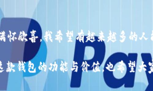 imToken錢包是一款非常受歡迎的數(shù)字貨幣錢包，它支持多條公鏈，為用戶提供了便捷的資產(chǎn)管理和交易體驗。下面將詳細介紹一些imToken錢包支持的主要公鏈。

1. 以太坊（Ethereum）
以太坊是一個開源的區(qū)塊鏈平臺，允許開發(fā)者在其基礎上構(gòu)建和部署智能合約和去中心化應用（dApps）。imToken錢包全面支持以太坊及其生態(tài)中的ERC-20和ERC-721代幣，用戶可以在錢包中輕松管理這些代幣，進行轉(zhuǎn)賬和交易。

2. 比特幣（Bitcoin）
作為第一個去中心化的數(shù)字貨幣，比特幣（BTC）無疑是最為人熟知的。imToken錢包支持比特幣的存儲和交易，讓用戶能夠方便地管理他們的比特幣資產(chǎn)，確保安全和便捷。

3. EOS
EOS是一個高效的區(qū)塊鏈平臺，旨在為去中心化應用提供方便的開發(fā)和使用環(huán)境。imToken錢包對EOS網(wǎng)絡的支持使得用戶可以輕松訪問其生態(tài)中的各種dApps，管理相關(guān)代幣。

4. TRON（波場）
TRON是一個專注于內(nèi)容分享的區(qū)塊鏈平臺，imToken錢包同樣支持TRON及其TRC-20代幣。用戶能夠通過錢包方便地進行TRON資產(chǎn)的管理和交易，參與TRON生態(tài)系統(tǒng)的各種活動。

5. Polkadot
Polkadot是一個多鏈框架，允許不同的區(qū)塊鏈相互操作。imToken錢包的支持讓用戶能夠在Polkadot生態(tài)中管理相關(guān)代幣和參與治理。

6. Cosmos
Cosmos旨在解決區(qū)塊鏈之間的互操作性問題，imToken也支持Cosmos網(wǎng)絡及其ATOM代幣。用戶可以通過錢包與Cosmos生態(tài)中的項目進行交互及管理資產(chǎn)。

7. Binance Smart Chain（幣安智能鏈）
隨著去中心化金融（DeFi）的興起，幣安智能鏈成為了一個重要的生態(tài)系統(tǒng)。imToken錢包為用戶提供了操作BSC上的資產(chǎn)和dApps的功能，讓用戶能夠方便地參與DeFi項目和交易。

個性化觀點
記得我第一次接觸數(shù)字貨幣的時候，對于這些公鏈的了解還很局限。我一直以為比特幣就是全部，直到我聽到朋友提起以太坊和它的智能合約功能，才意識到區(qū)塊鏈的世界如此廣闊。我曾花了很多時間在錢包上配置不同的公鏈，經(jīng)過幾次嘗試，終于找到了imToken這個用戶友好的工具。其簡潔的界面和對多種公鏈的支持，讓我在管理資產(chǎn)時感覺格外輕松。

安全性與實用性
imToken錢包不僅支持多鏈，還注重用戶資產(chǎn)的安全性。作為一名用戶，我深知數(shù)字資產(chǎn)的安全和私密性的重要性。imToken提供了私鑰自管，確保我的資產(chǎn)永遠只掌握在我自己手中。此外，錢包內(nèi)置的安全功能，如指紋解鎖和二級驗證等，都大大增強了賬戶的防護能力。

社區(qū)和生態(tài)
我還發(fā)現(xiàn)imToken不僅是一個錢包，它更是一個龐大的社區(qū)。通過平臺的內(nèi)容分享和討論區(qū)，我能夠與來自世界各地的數(shù)字貨幣愛好者交流。這種互動讓我感到不再孤單，在數(shù)字貨幣的學習和實踐中，收獲了許多寶貴的經(jīng)驗和建議。

總結(jié)
總的來說，imToken錢包因其對多條公鏈的支持和較高的安全性，成為了我管理數(shù)字資產(chǎn)的首選工具。每當我看到資產(chǎn)在不同公鏈上的增長，身為用戶的我，總是滿懷欣喜。我希望有越來越多的人能夠通過這樣的平臺，了解區(qū)塊鏈的奧秘，真正參與到這個快速發(fā)展的世界中去。

對于那些正準備入門數(shù)字貨幣或者想要尋找一個便捷安全的數(shù)字錢包的朋友們，imToken無疑是一個值得推薦的選擇。希望我的分享能夠幫助你們更好地理解這款錢包的功能與價值，也希望大家都能在數(shù)字資產(chǎn)的世界里找到屬于自己的那份樂趣。