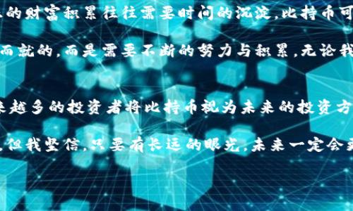 比持幣與區(qū)塊鏈之間的關(guān)系是一個(gè)值得探討的話題。比持幣（HODL）是一個(gè)起源于加密貨幣社區(qū)的術(shù)語，指的是長期持有數(shù)字資產(chǎn)的投資策略，而區(qū)塊鏈技術(shù)則是構(gòu)成許多加密貨幣基礎(chǔ)的技術(shù)。以下，我們將深入解析兩者之間的關(guān)系，并且談?wù)剛€(gè)人的觀點(diǎn)和經(jīng)歷。

比持幣的定義與策略
比持幣一詞最初源于2013年一個(gè)比特幣論壇上玩家的一篇文章，當(dāng)時(shí)他在醉酒狀態(tài)下錯(cuò)誤拼寫了“hold”。這個(gè)詞迅速被加密貨幣社區(qū)采納，并發(fā)展成為一種投資理念。一些投資者相信，由于加密貨幣市場的波動性，短期買賣很難取得盈利，因此選擇長期持有他們的資產(chǎn)是更為穩(wěn)妥的策略。

從個(gè)人經(jīng)歷來看，我在大學(xué)時(shí)期第一次接觸到比特幣。當(dāng)時(shí)，大家都在談?wù)撨@個(gè)新興的數(shù)字貨幣，許多人選擇了短期交易，但我卻選擇了比持幣的策略。在那個(gè)時(shí)候，我甚至沒有意識到這是一種投資策略，只是覺得市場的不穩(wěn)定讓我感到恐慌。我記得，我的朋友們貪婪地在追逐價(jià)格的波動，而我則在心里安慰自己，“只要我持有，總有一天它會漲?！?
區(qū)塊鏈技術(shù)的基礎(chǔ)知識
在深入探討比持幣之前，我們需要了解區(qū)塊鏈的基本概念。區(qū)塊鏈?zhǔn)且环N去中心化的分布式賬本技術(shù)，能夠確保交易的透明性和安全性。它通過由多個(gè)節(jié)點(diǎn)共同維護(hù)的數(shù)據(jù)復(fù)制和信息驗(yàn)證，保障整個(gè)網(wǎng)絡(luò)的可信度。而比特幣就是基于這樣的區(qū)塊鏈技術(shù)而發(fā)展起來的。

我仍然記得第一次看到區(qū)塊鏈的技術(shù)白皮書。那時(shí)我還不太明白什么是“去中心化”，只覺得這篇文章像是一本科幻小說，描述了一個(gè)新世界的形態(tài)。隨著時(shí)間的推移，我逐漸意識到，區(qū)塊鏈不僅改變了金融交易的方式，也對整個(gè)經(jīng)濟(jì)生態(tài)、社會組織結(jié)構(gòu)產(chǎn)生了深遠(yuǎn)的影響。

比持幣與區(qū)塊鏈的關(guān)系
比持幣與區(qū)塊鏈的關(guān)系可以從多個(gè)角度來看待。首先，比持幣的策略依賴于區(qū)塊鏈的基本特性——透明性和去中心化的信任機(jī)制。投資者在做出持有決策時(shí)，往往會參考區(qū)塊鏈中資金流動和交易歷史的信息。這使得投資者能夠更加理性地判斷一只資產(chǎn)的價(jià)值，而非單純地依賴市場情緒。

其次，比持幣策略也體現(xiàn)了對區(qū)塊鏈技術(shù)長期潛力的信任。對于許多投資者而言，區(qū)塊鏈不僅僅是一種交易工具，更是未來金融系統(tǒng)、供應(yīng)鏈管理、身份驗(yàn)證等多個(gè)領(lǐng)域的基礎(chǔ)設(shè)施。在這些領(lǐng)域中，區(qū)塊鏈的應(yīng)用能夠帶來巨大的效率提升和成本降低。因此，許多投資者愿意長期持有與區(qū)塊鏈相關(guān)的資產(chǎn)，以期待未來的回報(bào)。

個(gè)人的比持幣體驗(yàn)
在我個(gè)人的投資旅程中，“比持幣”這三個(gè)字對我來說不僅是一個(gè)投資策略，它更像是一種心態(tài)的體現(xiàn)。隨著時(shí)間的推移，我觀察到了市場的許多變化。從最初的投機(jī)熱潮，到后來的技術(shù)迭代，我經(jīng)歷了無數(shù)次的價(jià)格波動。記得有一次，比特幣的價(jià)格在一夜之間跌破了一萬美元，我感到非常焦慮，但最終選擇了堅(jiān)守。幾個(gè)月后，價(jià)格又回升到了新高，證明了我的決策是正確的。

這種心態(tài)不僅讓我在投資中受益，對我的生活和工作也產(chǎn)生了積極的影響。面對生活中的各種挑戰(zhàn)，我學(xué)會了像比持幣一樣持久地堅(jiān)持，期待未來會有更好的結(jié)果。這種耐心與恒心逐漸成為我生活的一部分。

比持幣的風(fēng)險(xiǎn)與挑戰(zhàn)
當(dāng)然，比持幣并非沒有風(fēng)險(xiǎn)。我們都知道市場是波動的，加密貨幣尤其如此，持有期間市場環(huán)境可能會發(fā)生巨大的變化。例如，監(jiān)管政策的變化、技術(shù)故障、甚至是網(wǎng)絡(luò)安全問題，都可能對投資者造成損失。除了市場風(fēng)險(xiǎn)外，投資者在持有資產(chǎn)的過程中也可能面臨心理壓力以及來自外界的質(zhì)疑。

在我投資的過程中，也曾遭遇過質(zhì)疑。身邊的朋友們都認(rèn)為我“傻傻地”在持有某個(gè)跌勢中的代幣，甚至他們時(shí)不時(shí)會用“投機(jī)者”來形容我。在這種情況下，堅(jiān)守比持幣策略并不容易，但我始終相信，只有堅(jiān)持自己的判斷，才能在紛繁復(fù)雜的市場中找到自己的方向。

為何選擇比持幣
選擇比持幣，不僅是一種對風(fēng)險(xiǎn)的控制，更是一種對未來的信仰。在這個(gè)高度不確定的時(shí)代，很多人都希望通過短期內(nèi)的套利獲得發(fā)財(cái)?shù)臋C(jī)會，但我開始意識到，真正的財(cái)富積累往往需要時(shí)間的沉淀。比持幣可以讓我在不同的市場環(huán)境中保持冷靜，關(guān)注區(qū)塊鏈的長遠(yuǎn)發(fā)展，而不僅僅是眼前的價(jià)格波動。

對于我來說，比持幣的選擇不僅僅體現(xiàn)在財(cái)務(wù)上，也影響了我對生活的看法。我喜歡將這種思維方式擴(kuò)展到生活中，例如對于未來職業(yè)的規(guī)劃，我明白成就不是一蹴而就的，而是需要不斷的努力與積累。無論我在做什么，我都在培養(yǎng)耐心與堅(jiān)持的能力，這讓我在其他領(lǐng)域同樣獲得了很好的成果。

總結(jié)
比持幣與區(qū)塊鏈之間的關(guān)系深厚而緊密。比持幣是一種針對加密資產(chǎn)的投資策略，而區(qū)塊鏈則提供了這種投資的基礎(chǔ)設(shè)施。隨著技術(shù)的不斷發(fā)展和市場的變化，越來越多的投資者將比持幣視為未來的投資方向。

在我個(gè)人的投資經(jīng)歷中，比持幣不僅讓我獲得了經(jīng)濟(jì)上的收益，更幫助我塑造了對生活的看法。面對生活的種種挑戰(zhàn)，我學(xué)會了耐心與堅(jiān)持。雖然市場總是充滿挑戰(zhàn)，但我堅(jiān)信，只要有長遠(yuǎn)的眼光，未來一定會更加美好。

在這個(gè)瞬息萬變的時(shí)代，保持對未來的信心與理性的判斷，以及對區(qū)塊鏈技術(shù)的關(guān)注與理解，才是每個(gè)投資者在這個(gè)新時(shí)代中立于不敗之地的法則。