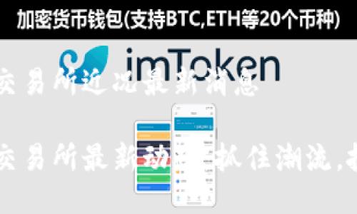 區(qū)塊鏈交易所近況最新消息

區(qū)塊鏈交易所最新動(dòng)態(tài)：抓住潮流，投資未來