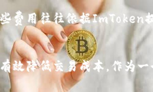 ImToken錢包是一個(gè)數(shù)字資產(chǎn)錢包，支持多種加密貨幣的存儲(chǔ)、管理和交易。作為一個(gè)用戶友好的錢包，其手續(xù)費(fèi)主要集中在以下幾個(gè)方面：

1. 轉(zhuǎn)賬手續(xù)費(fèi)
在使用ImToken進(jìn)行數(shù)字貨幣轉(zhuǎn)賬時(shí)，需要支付一定的轉(zhuǎn)賬手續(xù)費(fèi)。這些手續(xù)費(fèi)通常取決于網(wǎng)絡(luò)的擁堵情況以及所選擇的交易速度。比如，以太坊（ETH）網(wǎng)絡(luò)的手續(xù)費(fèi)達(dá)到高峰時(shí)，用戶可能需要支付較高的礦工費(fèi)以確保交易的順利確認(rèn)。

2. 交易手續(xù)費(fèi)
如果用戶在ImToken中進(jìn)行加密貨幣兌換，可能需要支付兌換手續(xù)費(fèi)。這些手續(xù)費(fèi)是由流動(dòng)性服務(wù)提供商收取的，具體費(fèi)用會(huì)因不同幣種和兌換對(duì)而有所不同。用戶在兌換時(shí)可以查看當(dāng)前的手續(xù)費(fèi)，以便選擇最佳的交易時(shí)機(jī)。

3. 提現(xiàn)手續(xù)費(fèi)
在將幣從ImToken錢包提取到其他錢包或交易所時(shí)，用戶通常需支付提現(xiàn)手續(xù)費(fèi)。該費(fèi)用取決于所提取的幣種以及目標(biāo)網(wǎng)絡(luò)的交易費(fèi)用。在選擇提現(xiàn)操作時(shí)，了解相關(guān)費(fèi)用可以幫助用戶更好地管理資金。

4. 其他相關(guān)費(fèi)用
除了上述常見(jiàn)的手續(xù)費(fèi)，ImToken還可能涉及一些其他費(fèi)用，例如跨鏈轉(zhuǎn)賬手續(xù)費(fèi)或特定功能服務(wù)費(fèi)。這些費(fèi)用往往依據(jù)ImToken提供的具體服務(wù)而有所不同，用戶可以在官方渠道獲取更詳細(xì)的信息。

總結(jié)
在使用ImToken錢包時(shí)，了解各種手續(xù)費(fèi)是很重要的。根據(jù)個(gè)人需求選擇合理的轉(zhuǎn)賬方式和時(shí)間點(diǎn)，可以有效降低交易成本。作為一個(gè)普通用戶，合理規(guī)劃自己的數(shù)字資產(chǎn)交易，能夠在享受數(shù)字貨幣帶來(lái)的便利的同時(shí)，也能節(jié)省不少開(kāi)支。