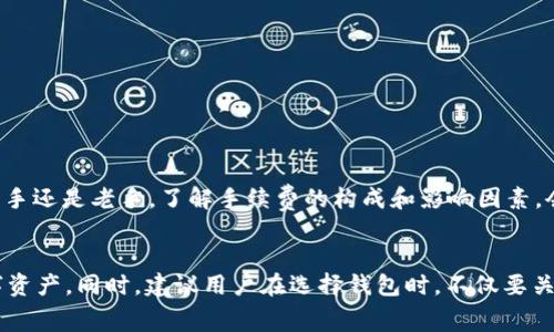 在討論im錢包轉(zhuǎn)幣是否需要手續(xù)費(fèi)之前，首先我們要了解一下im錢包的基本功能和使用場景。im錢包是一款數(shù)字貨幣錢包，它可以讓用戶方便地存儲(chǔ)、管理和轉(zhuǎn)移各種加密貨幣。不同的數(shù)字貨幣錢包在轉(zhuǎn)賬時(shí)可能會(huì)有不同的收費(fèi)政策，因此了解im錢包的具體收費(fèi)情況顯得尤為重要。

什么是im錢包？

im錢包是一款現(xiàn)代化的數(shù)字貨幣錢包，旨在為用戶提供更加安全和便捷的加密貨幣管理方式。隨著區(qū)塊鏈技術(shù)的發(fā)展，越來越多的人開始接觸和使用數(shù)字貨幣，而im錢包恰好解決了用戶在存儲(chǔ)和轉(zhuǎn)賬時(shí)可能遇到的安全隱患。錢包支持多種主流加密貨幣，比如比特幣、以太坊等，并且提供了多種功能，如交易記錄查詢、資產(chǎn)管理、即時(shí)轉(zhuǎn)賬等，為用戶的投資提供了極大的便利。


手續(xù)費(fèi)的基本概念

在數(shù)字貨幣轉(zhuǎn)賬中，手續(xù)費(fèi)幾乎是不可避免的。手續(xù)費(fèi)通常是為了支付網(wǎng)絡(luò)交易處理的費(fèi)用，這些費(fèi)用會(huì)根據(jù)區(qū)塊鏈的擁堵程度、交易的復(fù)雜性等而有所不同。在大多數(shù)情況下，轉(zhuǎn)賬所需手續(xù)費(fèi)會(huì)分為兩部分：基本手續(xù)費(fèi)和網(wǎng)絡(luò)手續(xù)費(fèi)。基本手續(xù)費(fèi)是錢包平臺(tái)收取的費(fèi)用，而網(wǎng)絡(luò)手續(xù)費(fèi)則是支付給礦工或驗(yàn)證者的以維持網(wǎng)絡(luò)運(yùn)作的費(fèi)用。


im錢包轉(zhuǎn)幣的手續(xù)費(fèi)

具體到im錢包的使用，轉(zhuǎn)幣時(shí)通常也會(huì)涉及一定的手續(xù)費(fèi)。根據(jù)官方的說明，im錢包在進(jìn)行轉(zhuǎn)賬操作時(shí)，會(huì)依照所轉(zhuǎn)賬的數(shù)字貨幣類型和網(wǎng)絡(luò)狀況來計(jì)算手續(xù)費(fèi)。對于一些常見的加密貨幣，如比特幣與以太坊，手續(xù)費(fèi)通常會(huì)在轉(zhuǎn)賬過程中被自動(dòng)計(jì)算并顯示在用戶的界面上。


在我的個(gè)人經(jīng)歷中，使用數(shù)字錢包轉(zhuǎn)賬時(shí)最常見的情況就是因網(wǎng)絡(luò)手續(xù)費(fèi)而導(dǎo)致的費(fèi)用波動(dòng)。有一次，我在高峰期進(jìn)行比特幣轉(zhuǎn)賬，發(fā)現(xiàn)手續(xù)費(fèi)達(dá)到了我預(yù)期的好幾倍，這讓我意識(shí)到選擇交易時(shí)機(jī)的重要性。


影響手續(xù)費(fèi)的因素

手續(xù)費(fèi)并不是固定的，它受到多個(gè)因素的影響：
ul
li網(wǎng)絡(luò)擁堵情況：當(dāng)網(wǎng)絡(luò)上交易量大時(shí)，可能會(huì)導(dǎo)致手續(xù)費(fèi)上升，此時(shí)用戶如果想要快速完成轉(zhuǎn)賬，可能不得不支付更高的手續(xù)費(fèi)。/li
li轉(zhuǎn)賬金額：有些錢包的手續(xù)費(fèi)可能與轉(zhuǎn)賬金額掛鉤，金額越大，手續(xù)費(fèi)可能會(huì)相應(yīng)增加。/li
li所選幣種：不同加密貨幣的手續(xù)費(fèi)標(biāo)準(zhǔn)差異很大，例如比特幣網(wǎng)絡(luò)通常因?yàn)轵?yàn)證時(shí)間長而手續(xù)費(fèi)較高，而一些新興的幣種可能會(huì)低得多。/li
/ul


如何盡量減少手續(xù)費(fèi)？

如果想要在使用im錢包轉(zhuǎn)賬時(shí)降低手續(xù)費(fèi)，有幾點(diǎn)小技巧可以參考：
ul
li選擇適當(dāng)?shù)霓D(zhuǎn)賬時(shí)機(jī)：避免在交易高峰期內(nèi)進(jìn)行轉(zhuǎn)賬，多選擇在網(wǎng)絡(luò)比較空閑的時(shí)段。/li
li設(shè)置合理的手續(xù)費(fèi)：有些錢包允許用戶自行設(shè)置手續(xù)費(fèi)，如果你愿意接受較慢的轉(zhuǎn)賬速度，可以選擇較低的手續(xù)費(fèi)。/li
li關(guān)注手續(xù)費(fèi)變化：定期查看im錢包的手續(xù)費(fèi)標(biāo)準(zhǔn)動(dòng)態(tài)，選擇合適的時(shí)機(jī)進(jìn)行轉(zhuǎn)賬。/li
/ul


個(gè)人感受與總結(jié)

回想我最初接觸數(shù)字貨幣的時(shí)候，確實(shí)對手續(xù)費(fèi)這塊沒有引起足夠的重視。隨著使用經(jīng)驗(yàn)的積累，才發(fā)現(xiàn)手續(xù)費(fèi)的重要性以及其對投資回報(bào)的影響。無論你是一個(gè)新手還是老手，了解手續(xù)費(fèi)的構(gòu)成和影響因素，會(huì)讓你的轉(zhuǎn)賬更加高效和經(jīng)濟(jì)。


總的來說，im錢包的轉(zhuǎn)賬手續(xù)費(fèi)是數(shù)字貨幣交易中不可避免的一部分。通過合理的操作和策略，我們可以盡量減少這一部分費(fèi)用的支出，從而更好地管理我們的數(shù)字資產(chǎn)。同時(shí)，建議用戶在選擇錢包時(shí)，不僅要關(guān)注手續(xù)費(fèi)的高低，更要兼顧錢包的安全性與便捷性。唯有兩者兼得，才能在這個(gè)快速發(fā)展的數(shù)字貨幣時(shí)代中穩(wěn)健前行。
