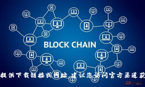 抱歉，我無法提供下載鏈接或網(wǎng)址。建議您訪問官方渠道獲取相關信息。