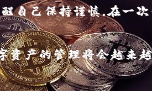 如何安全退出imToken錢包：簡單步驟與實用技巧
imToken錢包, 退出錢包, 數(shù)字資產(chǎn)安全/guanjianci

引言
隨著數(shù)字貨幣的普及，越來越多的人開始使用數(shù)字資產(chǎn)錢包，而imToken作為一款知名的數(shù)字貨幣錢包，吸引了大量用戶。在使用imToken錢包時，有時我們需要退出錢包以保護自己的資產(chǎn)安全或更換設備。本文將為大家詳細介紹如何安全地退出imToken錢包，并分享一些實用的技巧與經(jīng)驗。

第一步：了解imToken錢包的基本功能
在我們討論如何退出imToken錢包之前，首先需要了解imToken錢包的基本功能。作為一款多鏈數(shù)字資產(chǎn)錢包，imToken不僅支持以太坊和ERC20代幣，還支持比特幣、EOS等多條鏈的數(shù)字資產(chǎn)管理。錢包內(nèi)的功能包括資產(chǎn)管理、資產(chǎn)交換、DApp瀏覽等，用戶可以隨時隨地管理自己的數(shù)字資產(chǎn)。

第二步：準備退出錢包
在退出imToken錢包之前，確保您沒有進行任何未完成的交易，并且已經(jīng)備份了錢包的私鑰或助記詞。保護你的私鑰和助記詞是確保你資產(chǎn)安全的關鍵。想象一下小時候存放秘密日記的地方，那樣的心情同樣適用于您的私人密鑰，只有你自己需要知道。

第三步：步驟解析：如何在imToken中安全退出
1. **打開imToken應用**：
在您的手機上找到并打開imToken應用程序。
2. **點擊錢包設置**：
在應用界面中，找到右上角的設置圖標（通常是一個齒輪形狀）。點擊進入錢包設置。
3. **找到退出選項**：
在設置選項中，向下滑動找到“退出錢包”或“注銷賬戶”。
4. **確認退出**：
系統(tǒng)會彈出提示窗口，請仔細閱讀，確認你的選擇。若您決定退出，請點擊“確認”。此時，您將被要求輸入密碼以確認身份。
5. **完成退出**：
一旦輸入正確的密碼，您將成功退出imToken錢包。此時，確保您的應用中不再保存任何敏感信息。

第四步：注意事項與安全提示
退出imToken錢包后，有幾個重要的安全提示需要牢記：
1. **備份重要信息**：確保在退出前妥善備份您的助記詞和私鑰。即使是臨時退出，這些信息也非常重要。
2. **更換設備或手機時**：若您打算在新設備上使用imToken，確保在舊設備上完全退出，然后在新設備上重新導入錢包。
3. **使用安全網(wǎng)絡**：盡量在安全的互聯(lián)網(wǎng)環(huán)境中使用imToken，避免在公共Wi-Fi下進行交易或操作。

第五步：個人經(jīng)驗分享
使用imToken錢包的過程讓我想起了我小時候玩積木的時光，總是小心翼翼地拼搭起來，生怕一不小心就會翻倒。相同的情感，在管理數(shù)字資產(chǎn)時，我時常提醒自己保持謹慎。在一次偶然的機會中，我因為沒有備份助記詞而失去了能量滿滿的數(shù)字資產(chǎn)，從中吸取了教訓。通過這次經(jīng)歷，我意識到安全永遠是使用數(shù)字錢包時最重要的一點。

第六步：總結(jié)與未來展望
退出imToken錢包的過程相對簡單，但背后卻隱藏著許多關于數(shù)字資產(chǎn)安全的重要知識。希望本文的介紹能夠幫助到更多用戶。隨著區(qū)塊鏈技術的發(fā)展，數(shù)字資產(chǎn)的管理將會越來越便利和安全。但同時，我們每一個數(shù)字資產(chǎn)持有者，也應該提高安全意識，時刻關注自身資產(chǎn)的安全。
最后，數(shù)字錢包的未來充滿了無限可能，想想未來可能出現(xiàn)的新技術、新產(chǎn)品，作為一名數(shù)字世界的探索者，我對其充滿期待。