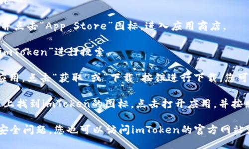 要下載iOS版的imToken，您可以按照以下步驟進(jìn)行操作：

1. **打開App Store**：在您的iPhone或iPad上，找到并點(diǎn)擊“App Store”圖標(biāo)，進(jìn)入應(yīng)用商店。

2. **搜索imToken**：在App Store的搜索框中輸入“imToken”進(jìn)行搜索。

3. **下載應(yīng)用**：在搜索結(jié)果中找到imToken的官方應(yīng)用，點(diǎn)擊“獲取”或“下載”按鈕進(jìn)行下載，您可能需要輸入Apple ID密碼或使用指紋/面部識(shí)別確認(rèn)。

4. **安裝并打開應(yīng)用**：下載完成后，您可以在主屏幕上找到imToken的圖標(biāo)，點(diǎn)擊打開應(yīng)用，并按照指引進(jìn)行設(shè)置。

請(qǐng)注意，確保您下載的是官方版本的imToken，以避免安全問(wèn)題。您也可以訪問(wèn)imToken的官方網(wǎng)站獲取更多信息和直接的下載鏈接。