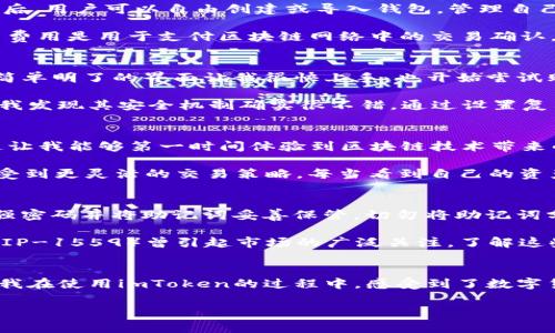 imToken錢包是一款知名的數(shù)字資產(chǎn)錢包，支持多種區(qū)塊鏈資產(chǎn)的存儲與管理。關(guān)于imToken錢包的下載及使用，下面將詳細(xì)介紹其特點(diǎn)、費(fèi)用以及個(gè)人的使用體驗(yàn)。

imToken錢包的特點(diǎn)
imToken錢包的最大特點(diǎn)是用戶友好的界面設(shè)計(jì)和強(qiáng)大的安全性能。用戶在使用該錢包時(shí)，可以輕松管理多種加密貨幣，包括以太坊及其ERC20代幣、比特幣等。錢包內(nèi)置的去中心化交易平臺（DEX）使用戶可以直接在錢包內(nèi)進(jìn)行交易，減少了繁瑣的操作過程。

此外，imToken著重于安全性，采用了多重密碼和私鑰保護(hù)機(jī)制，確保用戶的資產(chǎn)安全。并且，即使出現(xiàn)設(shè)備丟失等情況，用戶仍然可以通過助記詞恢復(fù)錢包，保障數(shù)字資產(chǎn)的安全性。

imToken錢包的下載費(fèi)用
關(guān)于imToken錢包的下載費(fèi)用，實(shí)際上它是免費(fèi)的。用戶可以在各大應(yīng)用商店，如App Store或Google Play，免費(fèi)下載并安裝imToken錢包。下載后，用戶可以自由創(chuàng)建或?qū)脲X包，管理自己的數(shù)字資產(chǎn)。

不過，需要注意的是，imToken錢包雖然下載是免費(fèi)的，但在使用過程中，進(jìn)行交易或轉(zhuǎn)賬時(shí)，用戶可能需要支付網(wǎng)絡(luò)費(fèi)用（也稱為“礦工費(fèi)”）。這筆費(fèi)用是用于支付區(qū)塊鏈網(wǎng)絡(luò)中的交易確認(rèn)，因此無論是在哪個(gè)錢包上進(jìn)行交易，網(wǎng)絡(luò)費(fèi)用都是必不可少的。

個(gè)人使用體驗(yàn)分享
記得我第一次接觸imToken的時(shí)候，正是因?yàn)槁犈笥淹扑]。那時(shí)我對數(shù)字貨幣的理解還很膚淺，甚至連如何管理資產(chǎn)都不知道。下載imToken后，簡單明了的界面讓我很快上手，也開始嘗試購買少量的以太坊和ERC20代幣。

開始的時(shí)候，我當(dāng)然會擔(dān)心安全問題。畢竟在網(wǎng)絡(luò)上有不少關(guān)于數(shù)字資產(chǎn)被盜的新聞，令我非常擔(dān)憂我的資金是否安全。但是使用imToken之后，我發(fā)現(xiàn)其安全機(jī)制確實(shí)很不錯(cuò)。通過設(shè)置復(fù)雜的密碼和備份助記詞，我的安全感大大提高。如今，每次打開錢包查看資產(chǎn)時(shí)，我都有一種踏實(shí)的感覺，這也是我繼續(xù)使用imToken的重要原因。

如何充分利用imToken錢包
除了基本的資產(chǎn)管理，imToken錢包還有很多實(shí)用功能值得探索。比如，內(nèi)置的DApp瀏覽器，可以讓我直接訪問去中心化應(yīng)用（如DeFi，NFT等），這讓我能夠第一時(shí)間體驗(yàn)到區(qū)塊鏈技術(shù)帶來的新鮮事物。

而且，我時(shí)常會利用imToken的錢包連接去中心化交易所（如Uniswap）進(jìn)行交易，以此來交換不同的代幣。這樣一來，我不僅能節(jié)省時(shí)間，還能享受到更靈活的交易策略。每當(dāng)看到自己的資產(chǎn)在不斷升值，心中難免會有種成就感。

對新手的建議
對于剛接觸數(shù)字貨幣的新手朋友們，我有幾點(diǎn)建議。首先，確保在官方渠道下載imToken錢包，避免遇到虛假應(yīng)用，進(jìn)而導(dǎo)致資產(chǎn)損失。其次，使用強(qiáng)密碼并將助記詞妥善保管。切勿將助記詞分享給他人或存于電子設(shè)備中，以免被盜取。

此外，定期關(guān)注數(shù)字貨幣市場的發(fā)展動向，了解引領(lǐng)市場的相關(guān)因素，這樣能幫助你在交易時(shí)做出更為理性的判斷。例如，不久前以太坊的升級（EIP-1559）曾引起市場的廣泛關(guān)注，了解這些動態(tài)能幫助你更好地把握投資時(shí)機(jī)。

總結(jié)
總而言之，imToken錢包是一款出色的數(shù)字資產(chǎn)管理工具，適合新手與資深用戶使用。其免費(fèi)下載的特點(diǎn)，也讓用戶在嘗試時(shí)沒有任何資金壓力。我在使用imToken的過程中，感受到了數(shù)字貨幣帶來的魅力，同時(shí)也學(xué)到了許多關(guān)于資產(chǎn)管理的知識。

希望我的分享對你們有所幫助。如果你也在探索數(shù)字資產(chǎn)的世界，不妨下載imToken，試試看吧！