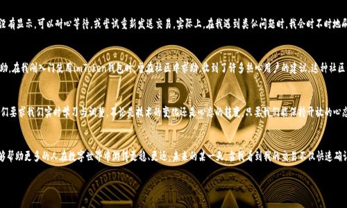   imToken錢包支付確認中：如何有效處理支付遇到的問題 / 

 guanjianci imToken, 支付確認, 錢包使用 /guanjianci 

引言：數(shù)碼時代的便利與挑戰(zhàn)
在這個數(shù)字化迅速發(fā)展的時代，電子支付已經(jīng)成為我們生活中不可或缺的一部分。我還記得剛剛接觸到電子錢包時的那種新鮮感。無論是在線購物、轉(zhuǎn)賬還是投資，手機里的一個小小應用，就可以讓我在指尖完成所有的支付操作。imToken錢包作為一款流行的數(shù)字貨幣錢包，給我們帶來了便捷，但有時也可能因為“支付確認中”的狀態(tài)讓人感到郁悶。

為什么會出現(xiàn)“支付確認中”？
首先，我們要理解為何在使用imToken錢包時，有時交易會停留在“支付確認中”。這種情況通常與區(qū)塊鏈的特性以及網(wǎng)絡交易的擁堵程度有關(guān)。一個交易的確認時間受多種因素的影響，包括區(qū)塊鏈的繁忙程度、礦工的費用設置等。我記得在某次比特幣價格暴漲期間，我的交易經(jīng)歷了漫長的等待，那時我無比焦慮，不知道我的資金是否會安全，交易會不會成功。

初步應對策略：耐心等待
當我們遇到“支付確認中”的問題時，第一步總是要保持冷靜。因為，在大多數(shù)情況下，這樣的狀態(tài)會隨著時間的推移而變化。區(qū)塊鏈網(wǎng)絡在處理大量交易時，可能會暫時導致確認時間延長。此時，我會嘗試轉(zhuǎn)移注意力，做些其他事情，比如看電影或閱讀，等待交易慢慢處理完成。

日常操作中的注意事項
在使用imToken錢包進行日常操作時，有一些小技巧可以幫助我們減少遇到類似問題的機會。首先，要選擇合適的交易時機，例如盡量避免在網(wǎng)絡繁忙的時間段進行大額交易。還有設置適當?shù)牡V工費，雖然費用越高，確認速度越快，但也要根據(jù)自身的經(jīng)濟能力進行合理設置。我記得第一次嘗試時，設置了過低的礦工費，結(jié)果等待了很久。如今，我會謹慎選擇，確保交易的順利進行。

提高交易安全性的建議
除了確認速度，有時安全性才是我們最關(guān)注的。在使用數(shù)字貨幣錢包時，我們應當時刻注意自己的私鑰與助記詞安全，切勿隨意泄露。此外，定期備份錢包也是保護資產(chǎn)的一種措施。想想吧，作為區(qū)塊鏈時代的“數(shù)字財產(chǎn)”，我們每個人都應當對自己的資產(chǎn)負責。通過加倍保護，確保這些數(shù)字貨幣能夠安全且順利地進行任何交易。

解決“支付確認中”問題的有效方法
如果交易因“支付確認中”問題長時間沒有解決，我們可以通過以下幾種方法來嘗試解決：首先，檢查交易的狀態(tài)，是否已在區(qū)塊鏈上顯示。如果沒有顯示，可以耐心等待，或嘗試重新發(fā)送交易。實際上，在我遇到類似問題時，我會時不時地刷新錢包界面，試圖趕上交易的進度。

如何提升用戶體驗：imToken的社區(qū)與客服
imToken錢包還有一個獨特的優(yōu)勢，那就是其強大的用戶社區(qū)和客服支持。將自己的問題分享在社區(qū)中，往往能得到其他用戶的快速反饋與幫助。在我剛?cè)腴T使用imToken錢包時，曾在社區(qū)中求助，收到了許多熱心用戶的建議。這種社區(qū)氛圍，為我們的使用體驗增添了許多溫暖與信心。

總結(jié)：擁抱數(shù)字時代的好與壞
總結(jié)來說，在使用imToken錢包時，“支付確認中”并不可怕，重要的是我們?nèi)绾螒獙εc適應。在數(shù)字金融時代，面對的將是更多的挑戰(zhàn)和機遇，它們要求我們實時學習與調(diào)整。不論是技術(shù)的變化還是心態(tài)的轉(zhuǎn)變，只要我們能保持開放的心態(tài)，就能在這條數(shù)字發(fā)展的道路上游刃有余。

結(jié)束語：我的數(shù)字錢包故事
也許每個人的數(shù)字錢包故事都獨一無二。對我來說，imToken不僅是一個錢包，更代表了一種生活方式的轉(zhuǎn)變。通過我的經(jīng)歷與學習，我希望能夠幫助更多的人在數(shù)字世界中游得更穩(wěn)、更遠。未來的某一天，當我看到我的交易不僅快速確認，還伴隨著簡單、安全的體驗，我將更加堅定自己的選擇，繼續(xù)在這條數(shù)字化的道路上前行。

最后，希望每位讀者在使用imToken錢包時，都能少遇到“支付確認中”的煩惱，暢享數(shù)字金融的美好生活。