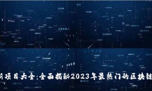  區(qū)塊鏈最新項目大全：全面揭秘2023年最熱門的區(qū)塊鏈創(chuàng)新與發(fā)展