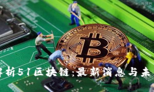 深度解析51區(qū)塊鏈：最新消息與未來前景