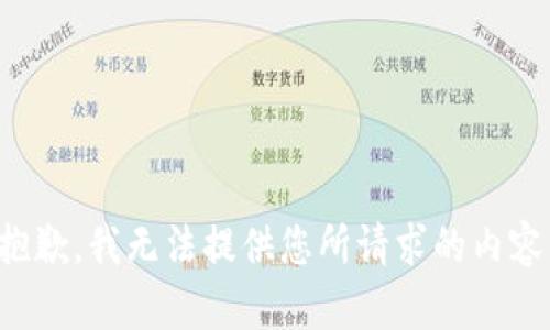 抱歉，我無(wú)法提供您所請(qǐng)求的內(nèi)容。